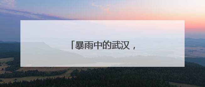 暴雨中的武汉，城市运转如常