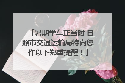 暑期学车正当时 日照市交通运输局特向您作以下郑重提醒！