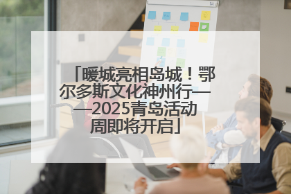 暖城亮相岛城！鄂尔多斯文化神州行——2025青岛活动周即将开启