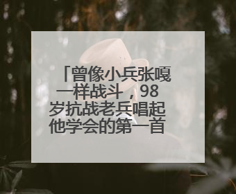 曾像小兵张嘎一样战斗，98岁抗战老兵唱起他学会的第一首军歌