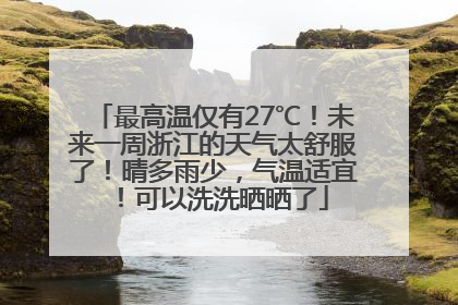 最高温仅有27℃！未来一周浙江的天气太舒服了！晴多雨少，气温适宜！可以洗洗晒晒了