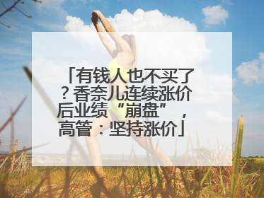 有钱人也不买了？香奈儿连续涨价后业绩“崩盘”，高管：坚持涨价