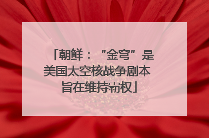 朝鲜：“金穹”是美国太空核战争剧本 旨在维持霸权