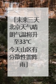 未来三天北京天气晴朗气温将升至33℃ 今天山区有分散性雷阵雨