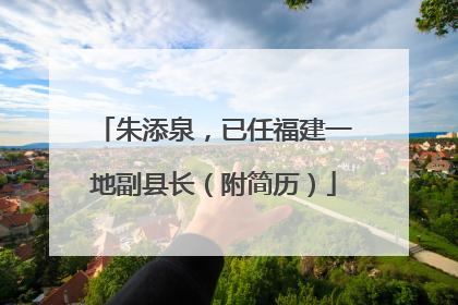 朱添泉，已任福建一地副县长（附简历）