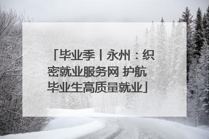 毕业季丨永州：织密就业服务网 护航毕业生高质量就业