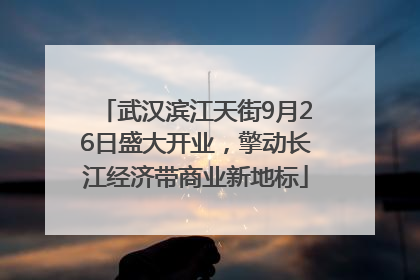 武汉滨江天街9月26日盛大开业，擎动长江经济带商业新地标