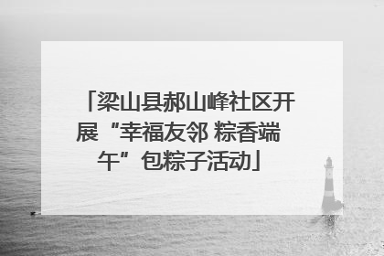 梁山县郝山峰社区开展“幸福友邻 粽香端午”包粽子活动