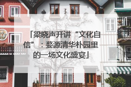 梁晓声开讲“文化自信”：婺源清华朴园里的一场文化盛宴