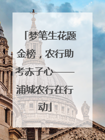 梦笔生花题金榜，农行助考赤子心——浦城农行在行动