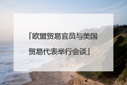 欧盟贸易官员与美国贸易代表举行会谈