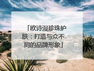 欧诗漫珍珠护肤：打造与众不同的品牌形象