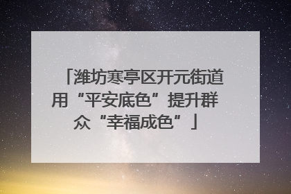 潍坊寒亭区开元街道用“平安底色”提升群众“幸福成色”