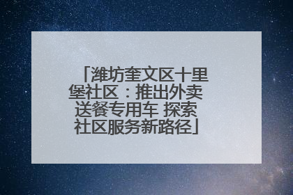 潍坊奎文区十里堡社区：推出外卖送餐专用车 探索社区服务新路径