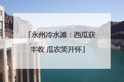 永州冷水滩：西瓜获丰收 瓜农笑开怀
