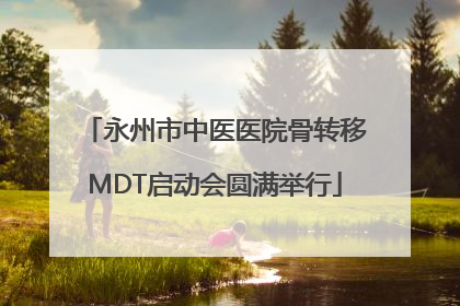 永州市中医医院骨转移MDT启动会圆满举行