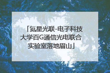氦星光联-电子科技大学百G通信光电联合实验室落地眉山