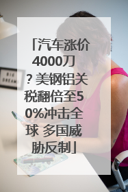 汽车涨价4000刀？美钢铝关税翻倍至50%冲击全球 多国威胁反制