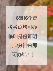 汉阳6个高考考点均可办临时身份证明，2分钟内即可办结！