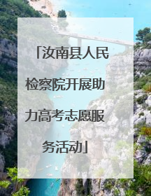 汝南县人民检察院开展助力高考志愿服务活动