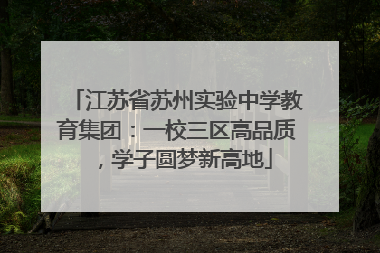 江苏省苏州实验中学教育集团：一校三区高品质，学子圆梦新高地