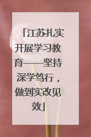 江苏扎实开展学习教育——坚持深学笃行，做到实改见效