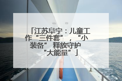 江苏阜宁：儿童工作“三件套”，“小装备” 释放守护 “大能量”
