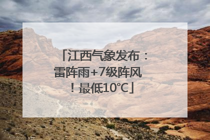 江西气象发布：雷阵雨+7级阵风！最低10℃