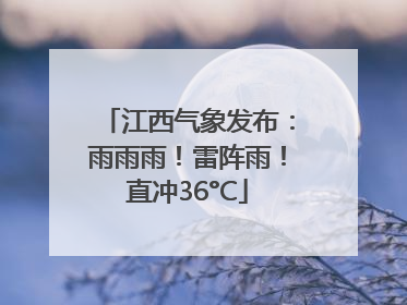 江西气象发布：雨雨雨！雷阵雨！直冲36°C