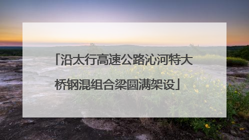 沿太行高速公路沁河特大桥钢混组合梁圆满架设