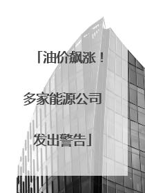 油价飙涨！多家能源公司发出警告