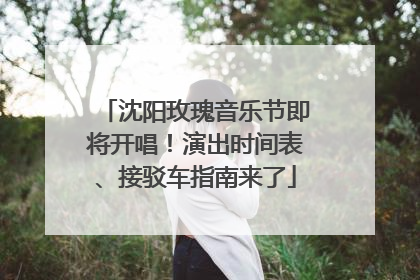 沈阳玫瑰音乐节即将开唱！演出时间表、接驳车指南来了