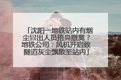 沈阳一地铁站内有烟尘冒出人员捂鼻撤离？地铁公司：风机开启致隧道灰尘飘散至站内