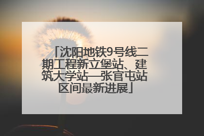 沈阳地铁9号线二期工程新立堡站、建筑大学站—张官屯站区间最新进展