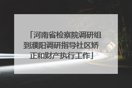 河南省检察院调研组到濮阳调研指导社区矫正和财产执行工作