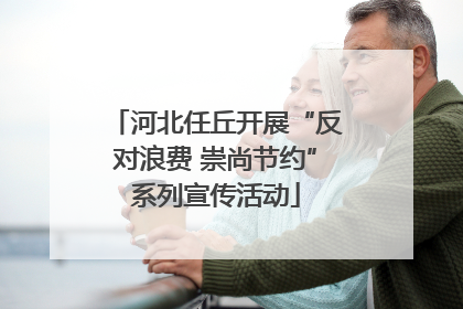 河北任丘开展“反对浪费 崇尚节约”系列宣传活动
