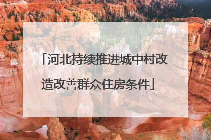 河北持续推进城中村改造改善群众住房条件