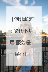河北新河：义诊下基层 服务暖民心