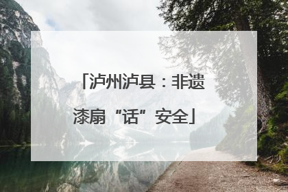 泸州泸县：非遗漆扇“话”安全
