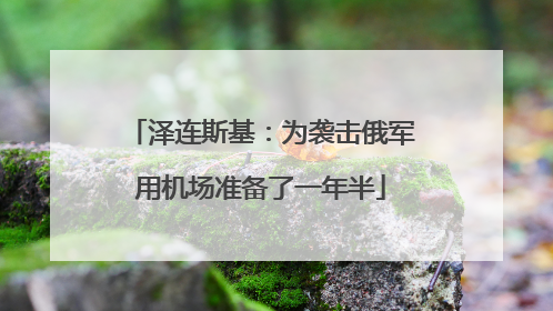 泽连斯基：为袭击俄军用机场准备了一年半