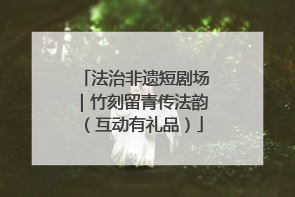 法治非遗短剧场｜竹刻留青传法韵（互动有礼品）