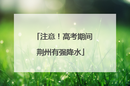 注意！高考期间荆州有强降水