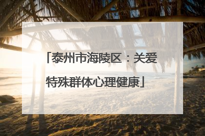 泰州市海陵区：关爱特殊群体心理健康