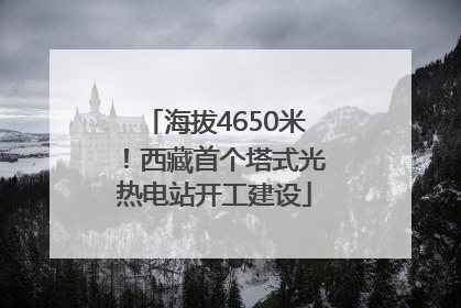 海拔4650米！西藏首个塔式光热电站开工建设