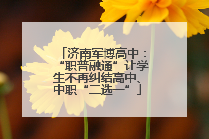 济南军博高中：“职普融通”让学生不再纠结高中、中职“二选一”
