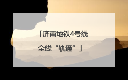 济南地铁4号线全线“轨通”