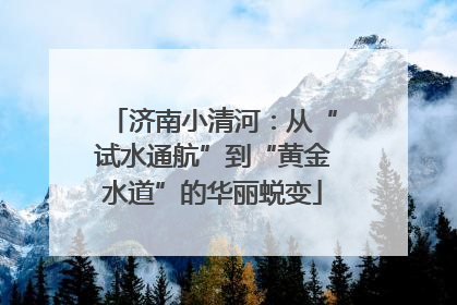 济南小清河：从“试水通航”到“黄金水道”的华丽蜕变
