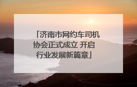 济南市网约车司机协会正式成立 开启行业发展新篇章