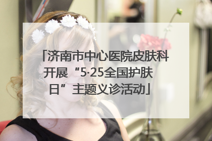 济南市中心医院皮肤科开展“5·25全国护肤日”主题义诊活动