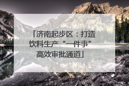 济南起步区：打造饮料生产“一件事”高效审批通道